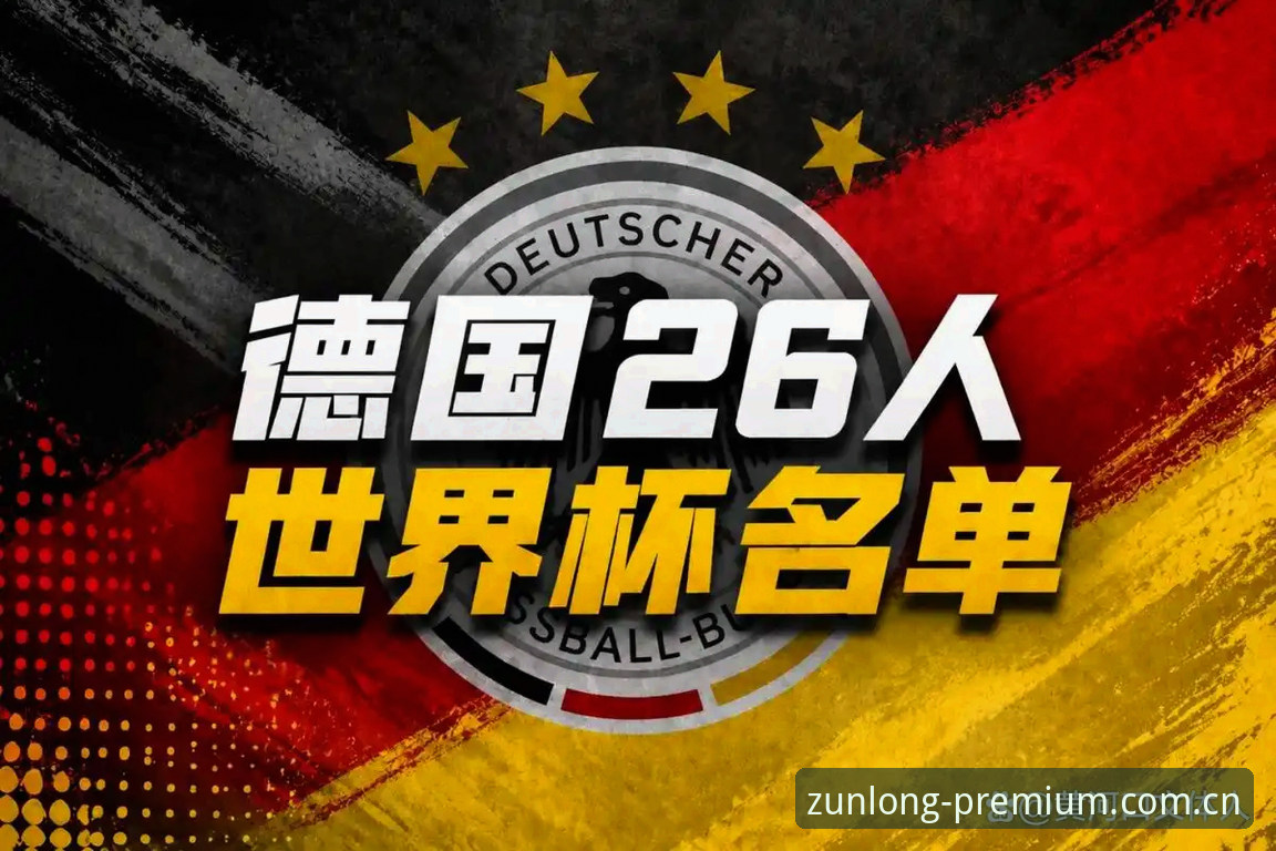 尊龙官网最新 德国队世界杯大名单深度解读:诺伊尔回归与新生代崛起